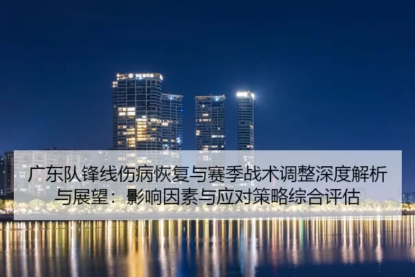 guang-dong-dui-feng-xian-shang-bing-hui-fu-yu-sai-ji-zhan-shu-tiao-zheng-shen-du-jie-xi-yu-zhan-wang-ying-xiang-yin-su-2-407.jpg